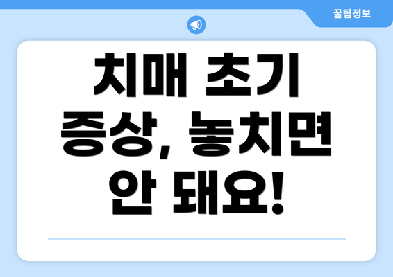 치매 초기 증상, 놓치면 안 돼요!