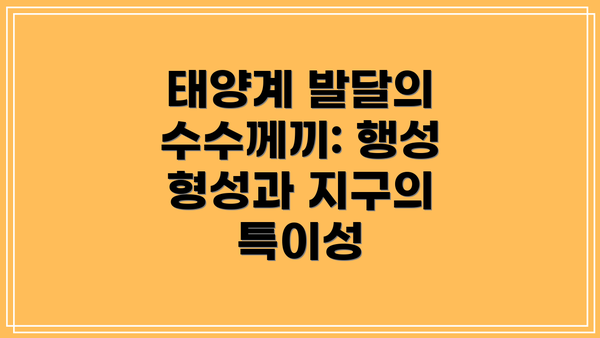 태양계 발달의 수수께끼: 행성 형성과 지구의 특이성