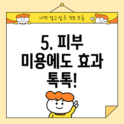5. 피부 미용에도 효과 톡톡!