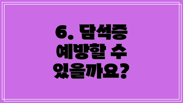 6. 담석증 예방할 수 있을까요?
