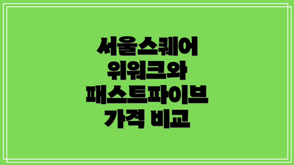 서울스퀘어 위워크와 패스트파이브 가격 비교