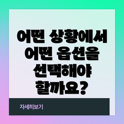 어떤 상황에서 어떤 옵션을 선택해야 할까요?