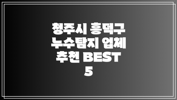 청주시 흥덕구 누수탐지 업체 추천 BEST 5