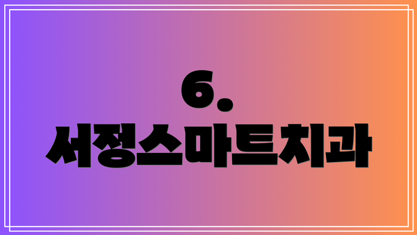 6. 서정스마트치과