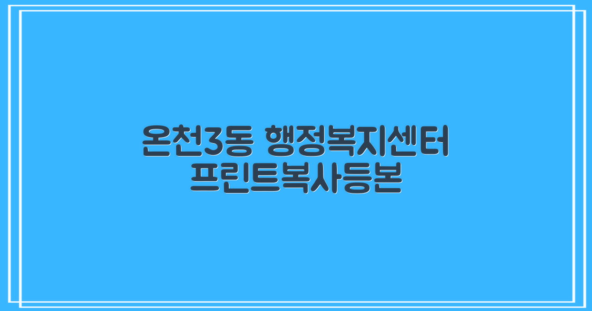 온천3동행정복지센터: 프린트, 복사, 등기/등본 발급 완벽 가이드